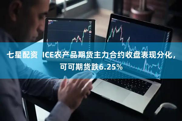 七星配资  ICE农产品期货主力合约收盘表现分化，可可期货跌6.25%