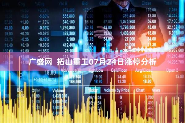 广盛网  拓山重工07月24日涨停分析