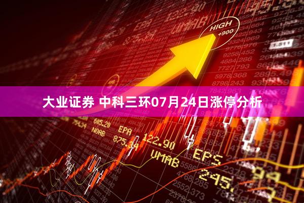 大业证券 中科三环07月24日涨停分析
