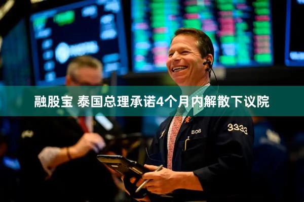 融股宝 泰国总理承诺4个月内解散下议院