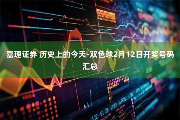 嘉理证券 历史上的今天-双色球2月12日开奖号码汇总