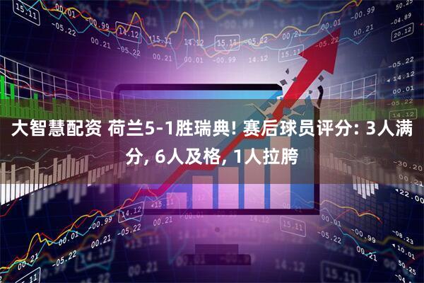 大智慧配资 荷兰5-1胜瑞典! 赛后球员评分: 3人满分, 6人及格, 1人拉胯