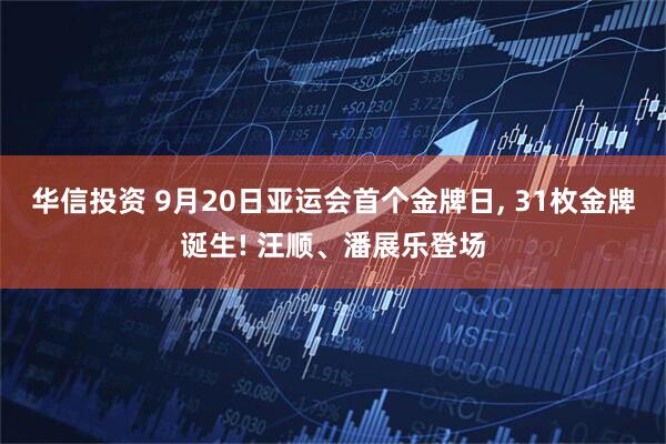华信投资 9月20日亚运会首个金牌日, 31枚金牌诞生! 汪顺、潘展乐登场