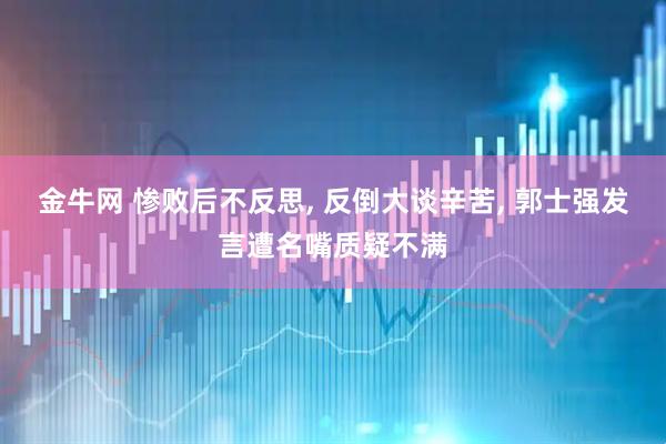 金牛网 惨败后不反思, 反倒大谈辛苦, 郭士强发言遭名嘴质疑不满